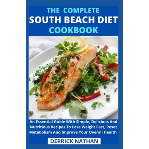 The Complete South Beach Diet Cookbook: An Essential Guide With Simple, Delicious And Nutritious Recipes To Lose Weight Fast, Reset Metabolism And Imp