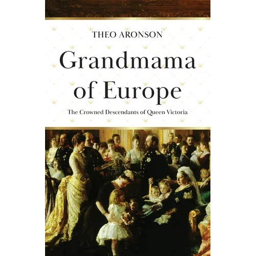 Grandmama of Europe: The Crowned Descendants of Queen Victoria