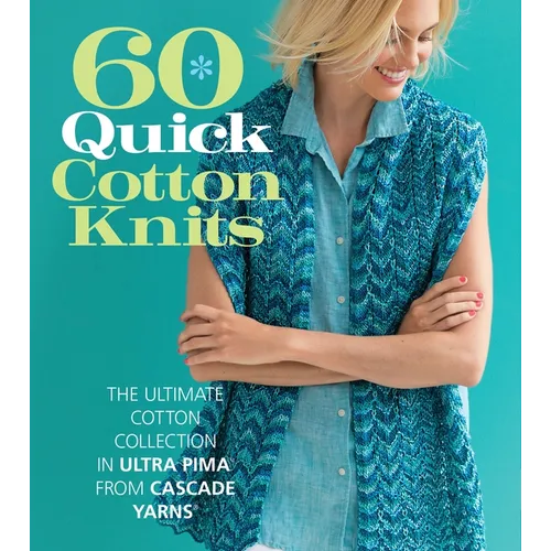 60 Quick Cotton Knits: The Ultimate Cotton Collection in Ultra Pima from Cascade Yarns