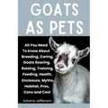 Goats as Pets: All You Need To Know About Breeding, Caring, Goats Rearing, Raising, Training, Feeding, Health, Enclosure, Myths, Habi