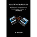 Music on the Borderland: Remembering and Chronicling the 1979 Revolution's Shadow on Iranian Music