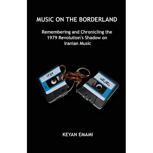 Music on the Borderland: Remembering and Chronicling the 1979 Revolution's Shadow on Iranian Music
