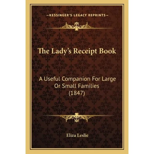 The Lady's Receipt Book: A Useful Companion For Large Or Small Families (1847)