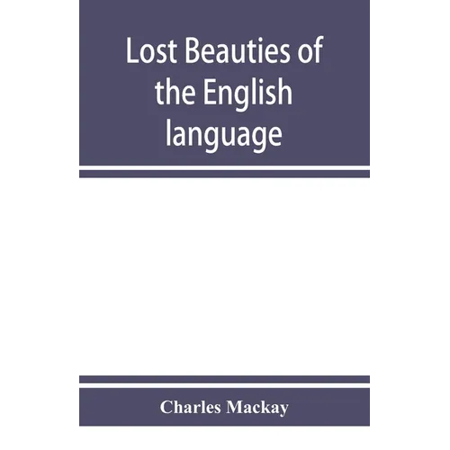 Lost beauties of the English language: an appeal to authors, poets, clergymen and public speakers