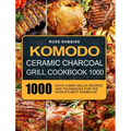 Komodo Ceramic Charcoal Grill Cookbook 1000: 1000 Days Yummy, Relax Recipes and Techniques for the World's Best Barbecue