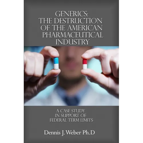 Generics: The Destruction of the American Pharmaceutical Industry: A Case Study in Support of Federal Term Limits