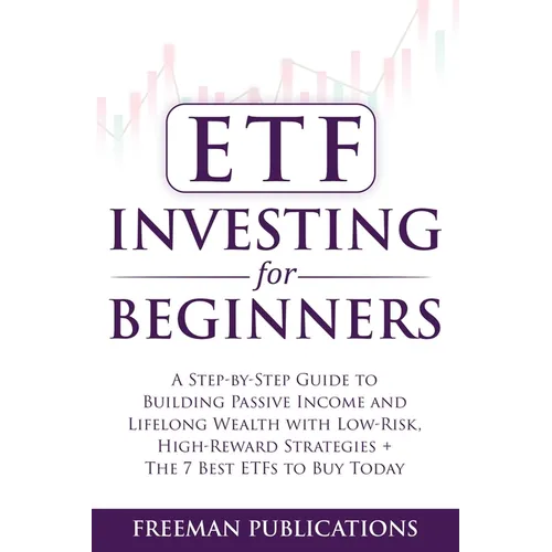 ETF Investing For Beginners: A Step-By-Step Guide To Building Passive Income And Lifelong Wealth With Low-Risk, High-Reward Strategies + The 7 Best ET