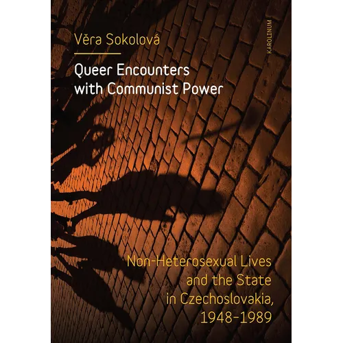 Queer Encounters with Communist Power: Non-Heterosexual Lives and the State in Czechoslovakia, 1948-1989