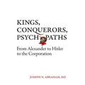 Kings, Conquerors, Psychopaths: From Alexander to Hitler to the Corporation