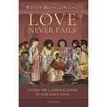 Love Never Fails: Living the Catholic Faith in Our Daily Lives