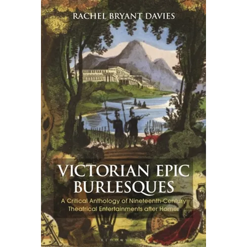 Victorian Epic Burlesques: A Critical Anthology of Nineteenth-Century Theatrical Entertainments After Homer