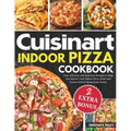 Cuisinart Indoor Pizza Cookbook: Over 100 Easy and Delicious Recipes to Help You Master Your Indoor Pizza Oven and Create Perfect Homemade Pizzas