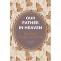 Our Father in Heaven: How Jesus Taught Us to Pray
