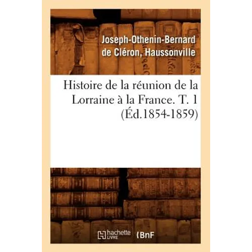 Histoire de la Réunion de la Lorraine À La France. T. 1 (Éd.1854-1859)