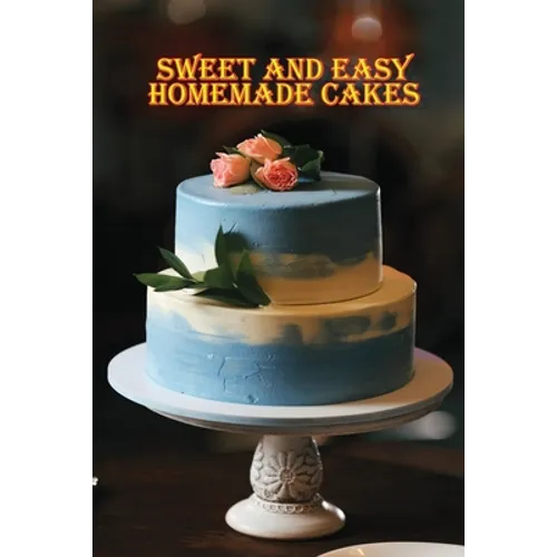 Sweet and Simple Homemade Cakes: 40 Easy and Delicious Cooking Recipes for a Great Cooking Book, Perfect for Every Occasion, Baking Book!