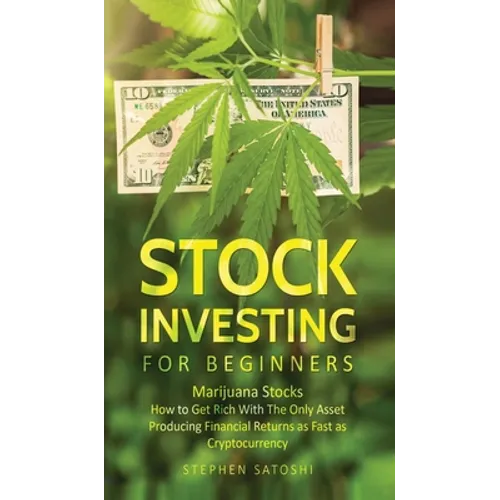 Stock Investing for Beginners: Marijuana Stocks - How to Get Rich With The Only Asset Producing Financial Returns as Fast as Cryptocurrency