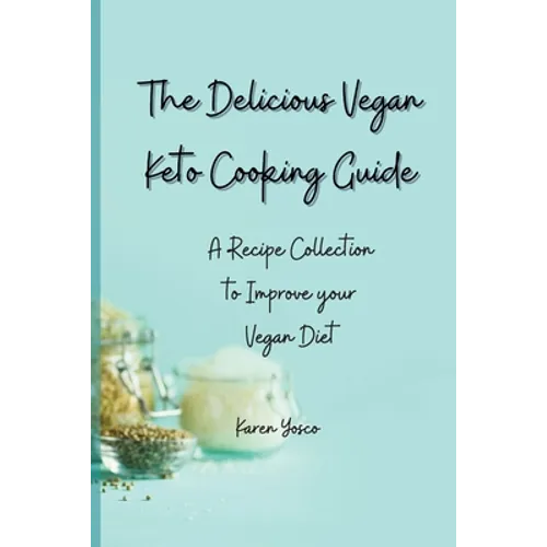 The Delicious Vegan Keto Cooking Guide: A Recipe Collection to Improve your Vegan Diet