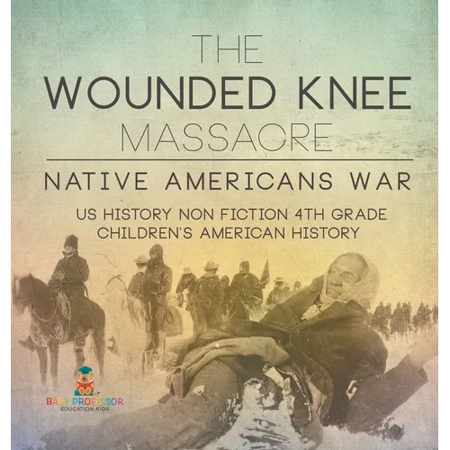 The Wounded Knee Massacre: Native American War - US History Non Fiction 4th Grade Children's American History