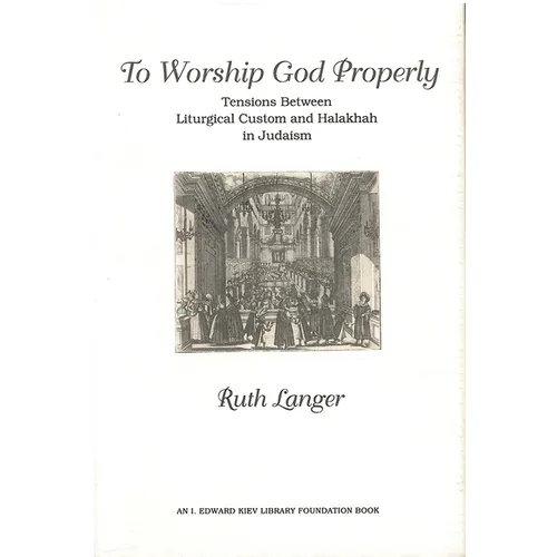 To Worship God Properly: Tensions Between Liturgical Custom and Halakhah in Judaism