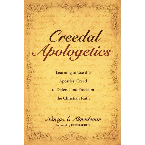 Creedal Apologetics: Learning to Use the Apostles' Creed to Defend and Proclaim the Christian Faith