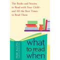 What to Read When: The Books and Stories to Read with Your Child--and All the Best Times to Read Them