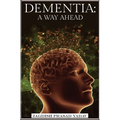 Dementia - A Way Ahead: A user-friendly guide for dementia enriched with therapeutic information to assist & empower family & carers