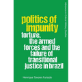 Politics of Impunity: Torture, the Armed Forces and the Failure of Justice in Brazil