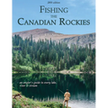 Fishing the Canadian Rockies 1st Edition: An Angler's Guide to Every Lake, River and Stream