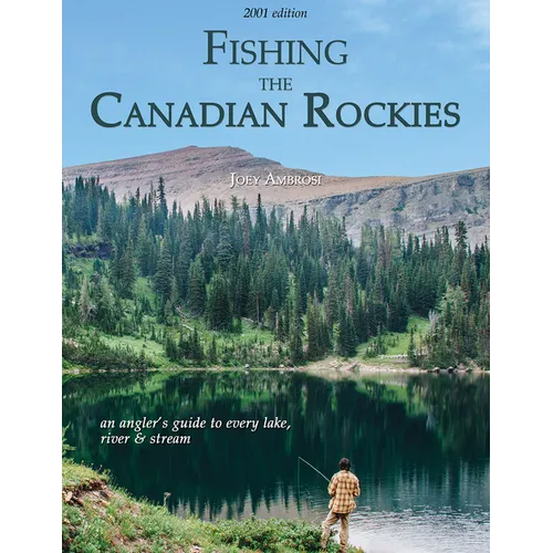Fishing the Canadian Rockies 1st Edition: An Angler's Guide to Every Lake, River and Stream