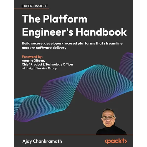 The Platform Engineer's Handbook: Build secure, developer-focused platforms that streamline modern software delivery