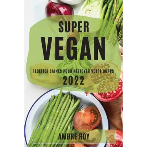 Super Vegan 2022: Recettes Saines Pour Nettoyer Votre Corps