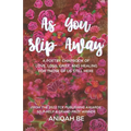As You Slip Away: A Poetry Chapbook of Love, Loss, Grief & Healing, For Those of Us Still Here