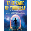 Take Care of Yourself: A Real-World Guide To Reclaiming Your Peace, Power, And Purpose