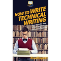 How To Write Technical Writing: Your Step By Step Guide To Writing Technical Writing