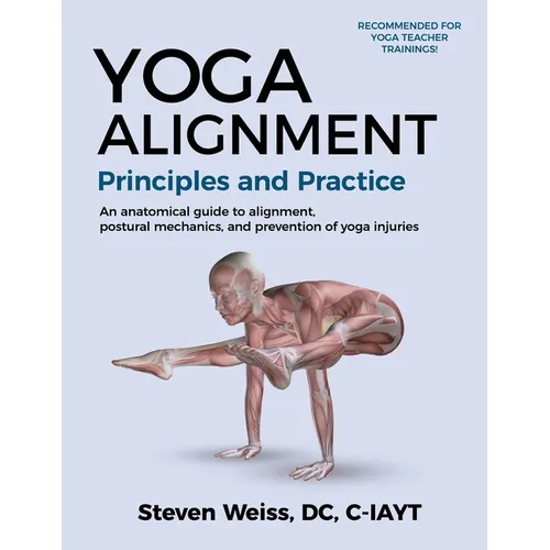 Yoga Alignment Principles and Practice Four-Color edition: an anatomical guide to alignment, postural mechanics, and the prevention of yoga injuries