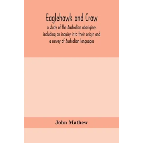 Eaglehawk And Crow; A Study Of The Australian Aborigines Including An Inquiry Into Their Origin And A Survey Of Australian Languages