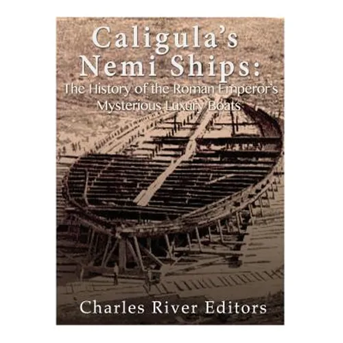 Caligula's Nemi Ships: The History of the Roman Emperor's Mysterious Luxury Boats