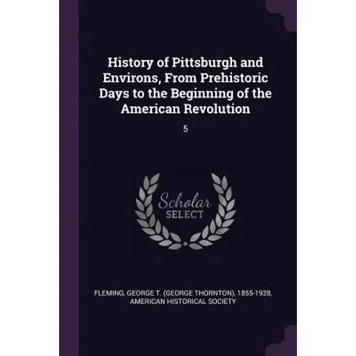 History of Pittsburgh and Environs, From Prehistoric Days to the Beginning of the American Revolution: 5