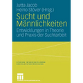 Sucht Und Männlichkeiten: Entwicklungen in Theorie Und PRAXIS Der Suchtarbeit