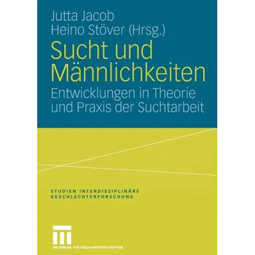 Sucht Und Männlichkeiten: Entwicklungen in Theorie Und PRAXIS Der Suchtarbeit