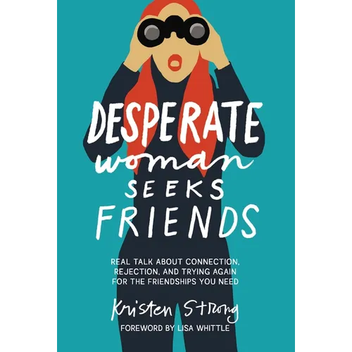 Desperate Woman Seeks Friends: Real Talk about Connection, Rejection, and Trying Again for the Friendships You Need