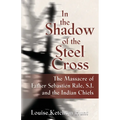 In the Shadow of the Steel Cross: The Massacre of Father Sebastién Râle, S.J. and the Indian Chiefs - SPECIAL EDITION