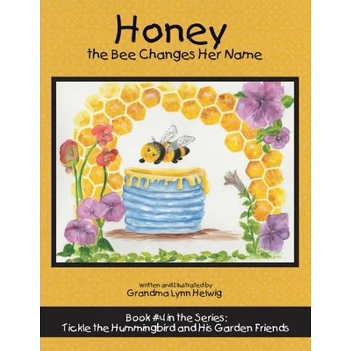 Honey the Bee Changes Her Name: Book #4 in the Series: Tickle the Hummingbird and His Garden Friends