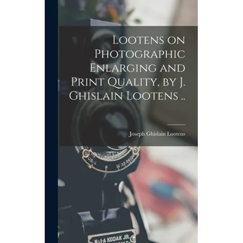 Lootens on Photographic Enlarging and Print Quality, by J. Ghislain Lootens ..
