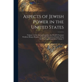 Aspects of Jewish Power in the United States; Volume 4 of the International Jew, the World's Foremost Problem; Being a Reprint of a Fourth Selection o