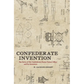 Confederate Invention: The Story of the Confederate States Patent Office and Its Inventors