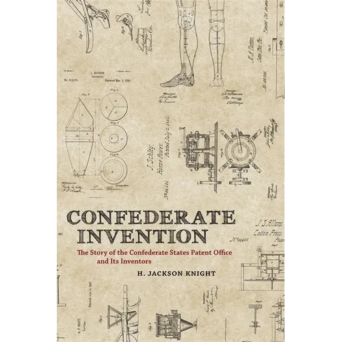 Confederate Invention: The Story of the Confederate States Patent Office and Its Inventors