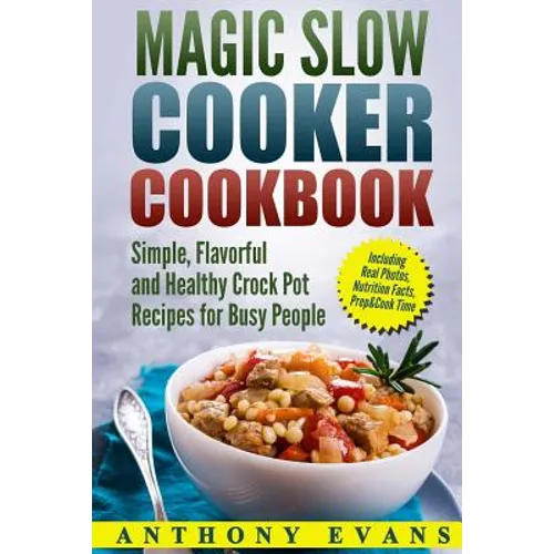 Magic Slow Cooker Cookbook Simple, Flavorful and Healthy Crock Pot Recipes for Busy People