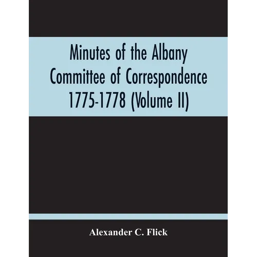 Minutes Of The Albany Committee Of Correspondence 1775-1778; Minutes Of The Schenectady Committee 1775-1779 And Index (Volume Ii)