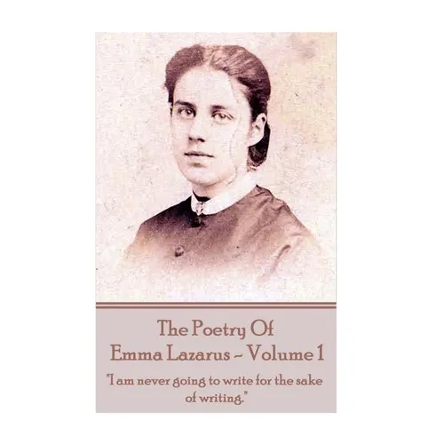 The Poetry of Emma Lazarus - Volume 1: "I am never going to write for the sake of writing."